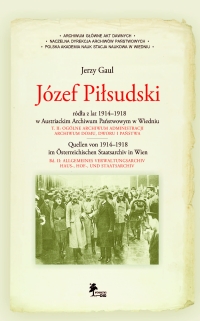 Okładka: Józef Piłsudski Źródła z lat 1914–1918 w Austriackim Archiwum Państwowym w Wiedniu T. II: OGÓLNE ARCHIWUM ADMINISTRACJI ARCHIWUM DOMU-, DWORU- I PAŃSTWA · · Quellen von 1914–1918 im Österreichischen Staatsarchiv in Wien BD. II: