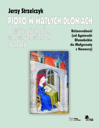 Okładka: Pióro w wątłych dłoniach. Tom III Różnorodność (od Agnieszki Blannbekin do Małgorzaty z Nawarry)