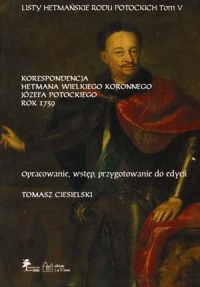LISTY HETMAŃSKIE RODU POTOCKICH · TOM V · KORESPONDENCJA JÓZEFA POTOCKIEGO · HETMAN WIELKI KORONNY 1739