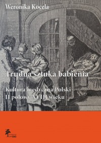 Okładka: Trudna sztuka babienia. Kultura medyczna Polski II połowy XVIII wieku