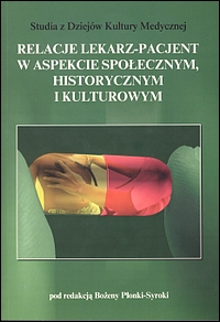 Relacje lekarz — pacjent w aspekcie społecznym, historycznym i kulturowym (Studia z Dziejów Kultury Medycznej, t. 10)