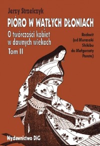 Okładka: Pióro w wątłych dłoniach. O twórczości kobiet w dawnych wiekach. Rozkwit (od Murasaki Shikibu do Małgorzaty Porete) t.II