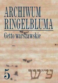 Archiwum Ringelbluma. Konspiracyjne Archiwum Getta Warszawy. Getto warszawskie. Życie codzienne, tom 5